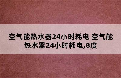 空气能热水器24小时耗电 空气能热水器24小时耗电,8度